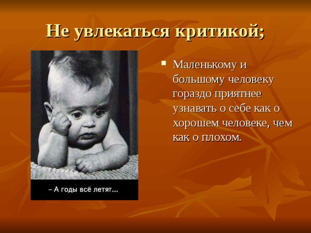Маленькому и большому человеку гораздо приятнее узнавать о себе как о хорошем человеке, чем как о плохом. 