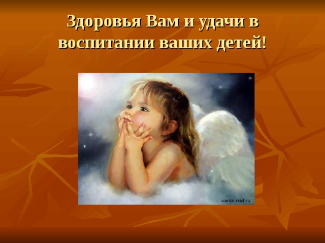 Здоровья Вам и удачи в воспитании ваших детей! 