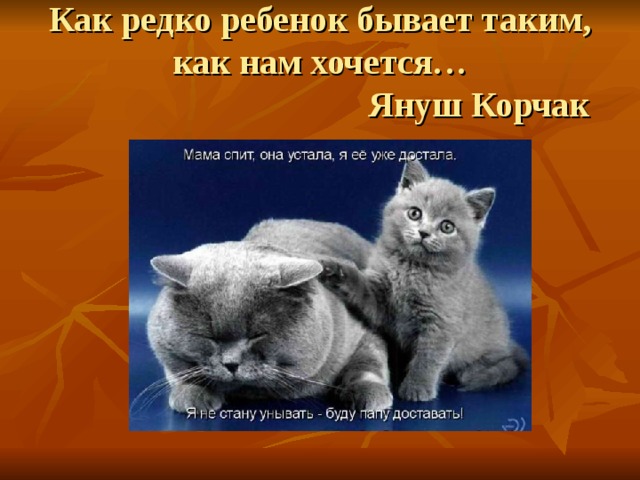 Как редко ребенок бывает таким, как нам хочется…  Януш Корчак 