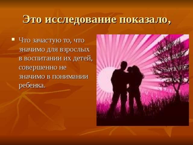 Что зачастую то, что значимо для взрослых в воспитании их детей, совершенно не значимо в понимании ребенка. 