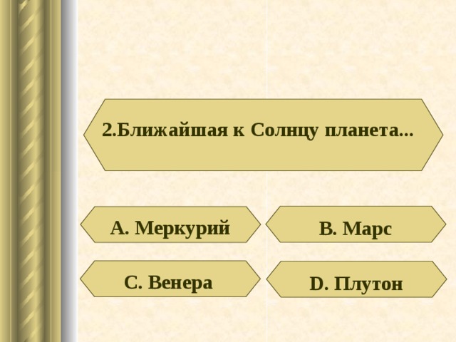 2.Ближайшая к Солнцу планета... А. Меркурий В. Марс С. Венера D . Плутон 
