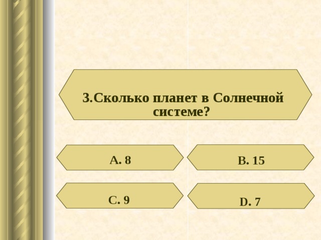 3.Сколько планет в Солнечной системе? А. 8 В. 15 С. 9 D . 7 