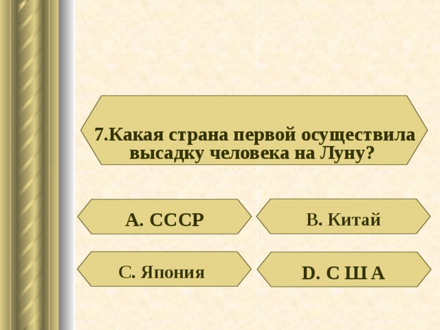 7.Какая страна первой осуществила высадку человека на Луну? А. СССР В. Китай D . С Ш А С. Япония 