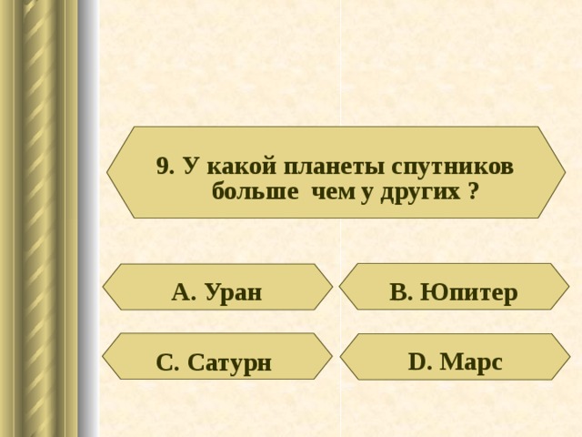 9. У какой планеты спутников больше чем у других ? В. Юпитер А. Уран D . Марс С. Сатурн 