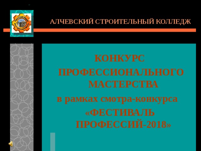АЛЧЕВСКИЙ СТРОИТЕЛЬНЫЙ КОЛЛЕДЖ КОНКУРС  ПРОФЕССИОНАЛЬНОГО МАСТЕРСТВА в рамках смотра-конкурса «ФЕСТИВАЛЬ ПРОФЕССИЙ-2018»   