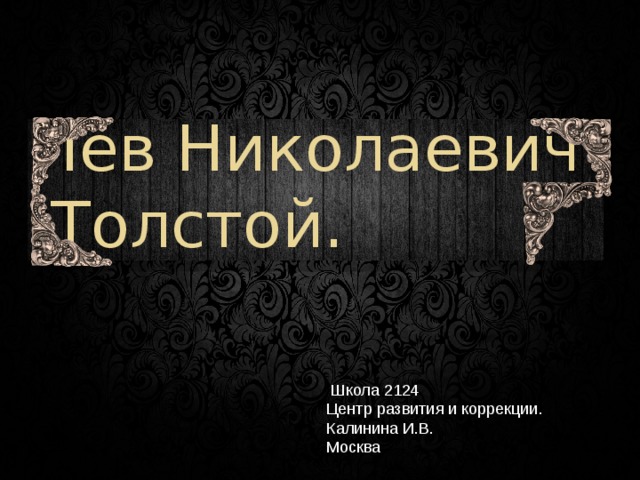 Лев Николаевич  Толстой.  Школа 2124 Центр развития и коррекции. Калинина И.В. Москва 