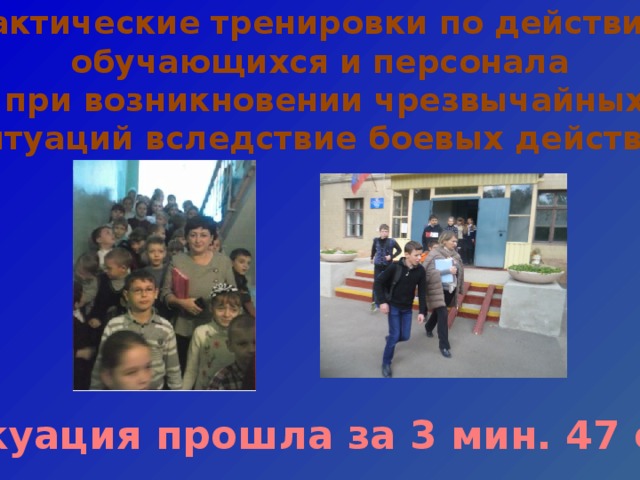 Практические тренировки по действиям обучающихся и персонала  при возникновении чрезвычайных  ситуаций вследствие боевых действий Эвакуация прошла за 3 мин. 47 сек. 