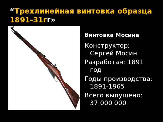 “ Трехлинейная винтовка образца 1891-31г г» Винтовка Мосина Конструктор: Сергей Мосин Разработан: 1891 год Годы производства: 1891-1965 Всего выпущено: 37 000 000 