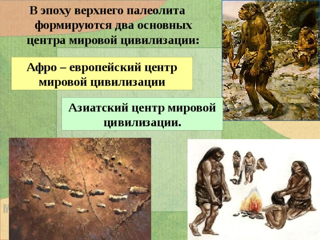 В эпоху верхнего палеолита формируются два основных центра мировой цивилизации:  Афро – европейский центр мировой цивилизации Азиатский центр мировой цивилизации. 
