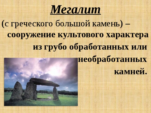 Мегалит ( с греческого большой камень ) –сооружение культового характера из грубо обработанных или необработанных камней.  