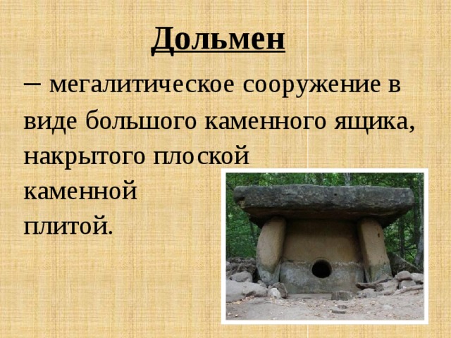 Дольмен  – мегалитическое сооружение в виде большого каменного ящика, накрытого плоской каменной плитой. 