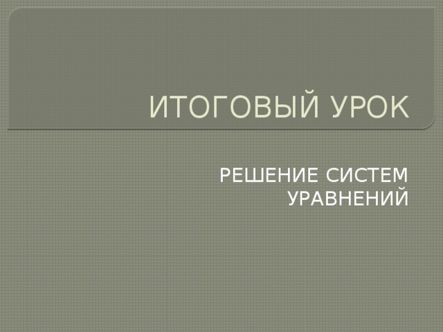 ИТОГОВЫЙ УРОК РЕШЕНИЕ СИСТЕМ УРАВНЕНИЙ 