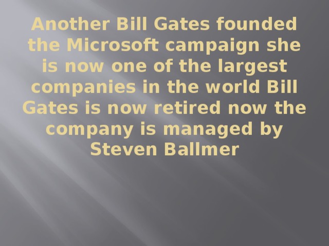 Another Bill Gates founded the Microsoft campaign she is now one of the largest companies in the world Bill Gates is now retired now the company is managed by Steven Ballmer 