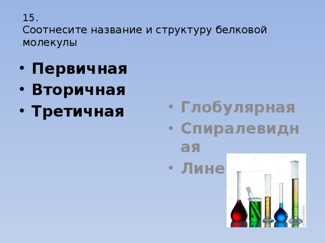 15.  Соотнесите название и структуру белковой молекулы Первичная Вторичная Третичная Глобулярная Спиралевидная Линейная 