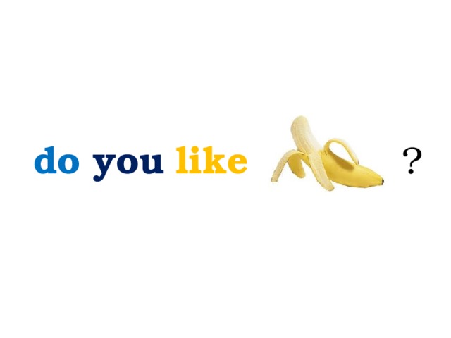 do  you  like ? 