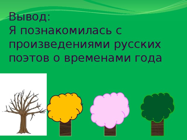 Вывод: Я познакомилась с произведениями русских поэтов о временами года 
