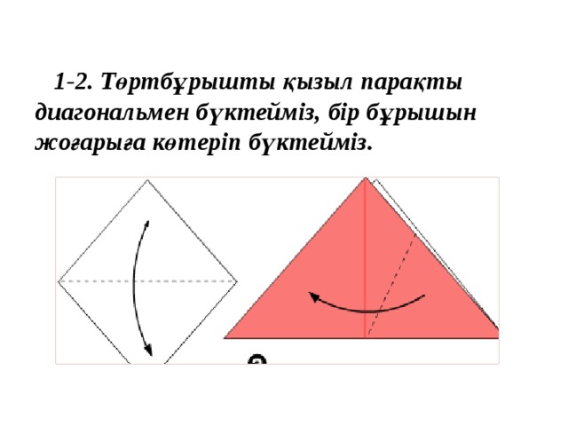  1-2. Төртбұрышты қызыл парақты диагональмен бүктейміз, бір бұрышын жоғарыға көтеріп бүктейміз. 