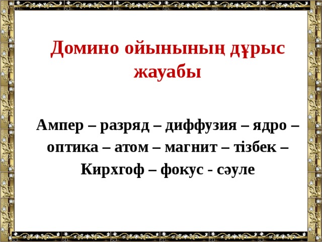 Домино ойынының дұрыс жауабы  Ампер – разряд – диффузия – ядро – оптика – атом – магнит – тізбек – Кирхгоф – фокус - сәуле 