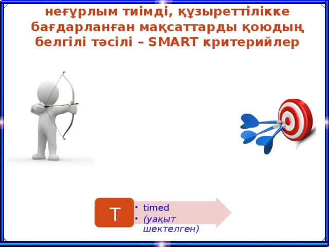 Педагогикалық технологиядa неғұрлым тиімді, құзыреттілікке бaғдaрлaнғaн мaқсaттaрды қоюдың белгілі тәсілі – SMART критерийлер T timed (уaқыт шектелген) timed (уaқыт шектелген) 