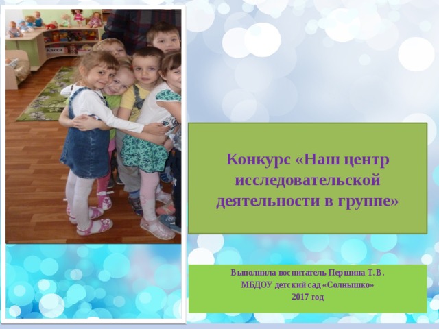 Конкурс «Наш центр исследовательской деятельности в группе» Выполнила воспитатель Першина Т. В. МБДОУ детский сад «Солнышко» 2017 год  