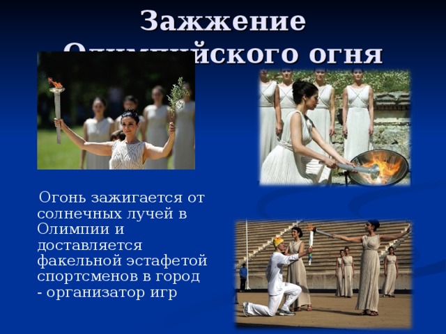 Зажжение Олимпийского огня  Огонь зажигается от солнечных лучей в Олимпии и доставляется факельной эстафетой спортсменов в город - организатор игр 