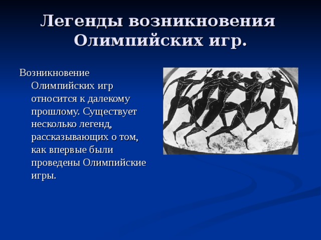 Легенды возникновения  Олимпийских игр. Возникновение Олимпийских игр относится к далекому прошлому. Существует несколько легенд, рассказывающих о том, как впервые были проведены Олимпийские игры. 