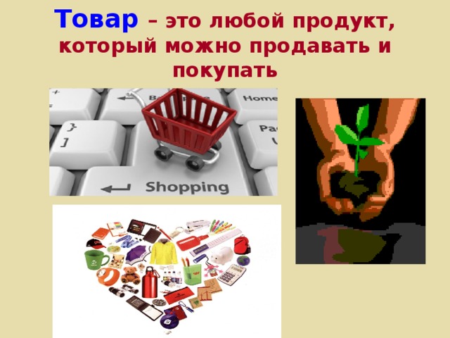 Товар –  это любой продукт, который можно продавать и покупать 