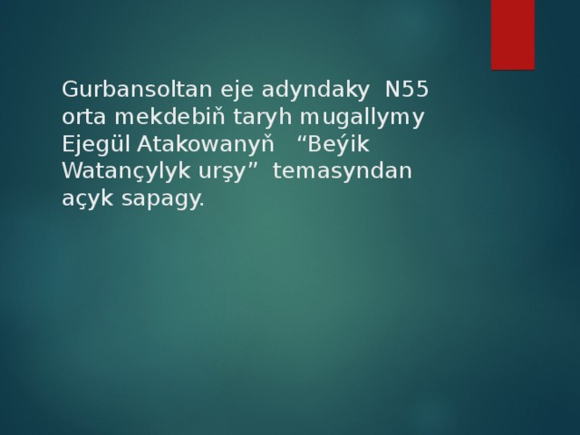 Gurbansoltan eje adyndaky N55 orta mekdebiň taryh mugallymy Ejegül Atakowanyň “Beýik Watançylyk urşy” temasyndan açyk sapagy. 
