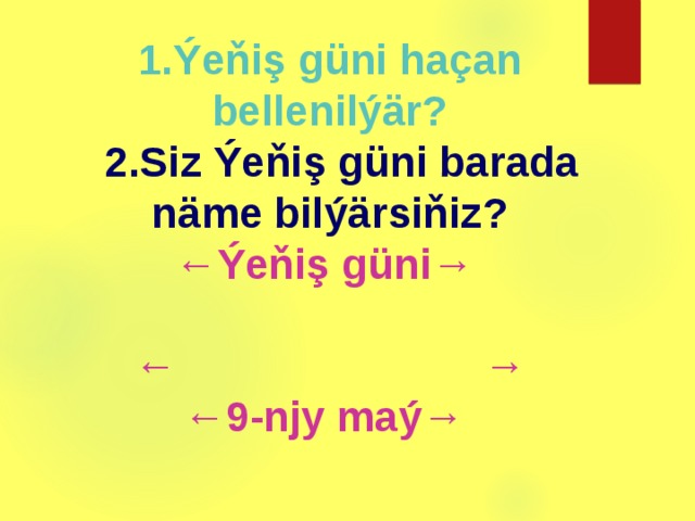 1.Ýeňiş güni haçan bellenilýär?  2.Siz Ýeňiş güni barada näme bilýärsiňiz? ← Ýeňiş güni→ ← → ← 9-njy maý→  