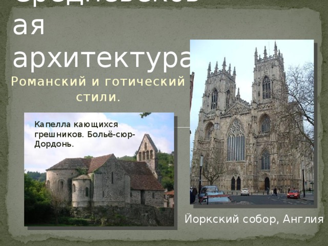 Средневековая архитектура. Романский и готический стили. Капелла кающихся грешников. Больё-сюр-Дордонь. Йоркский собор, Англия 