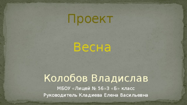 Проект Весна Колобов Владислав МБОУ «Лицей № 56»3 «Б» класс Руководитель Кладиева Елена Васильевна 