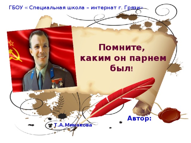 ГБОУ « Специальная школа – интернат г. Грязи»  Помните,  каким он парнем был !    Автор: Т.А.Минакова 