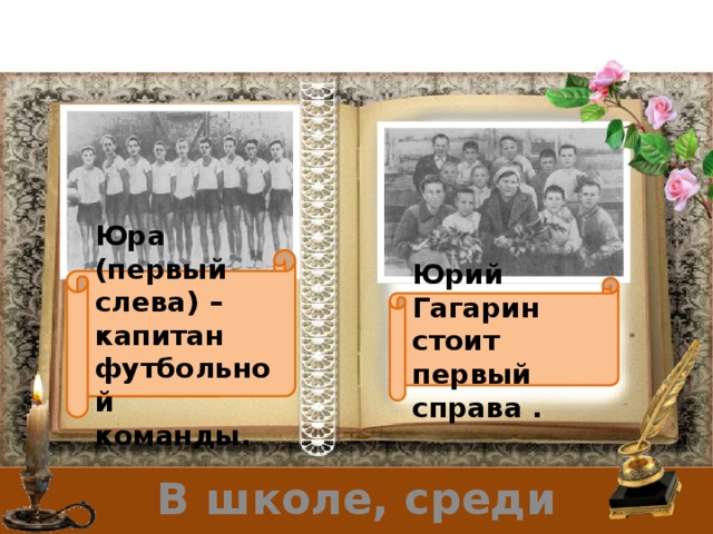 Юра (первый слева) – капитан футбольной команды. Юрий Гагарин стоит первый справа . В школе, среди сверстников. 