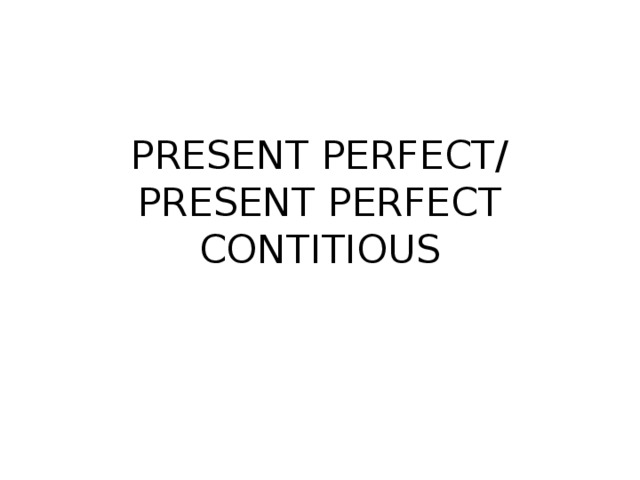 PRESENT PERFECT/ PRESENT PERFECT CONTITIOUS 