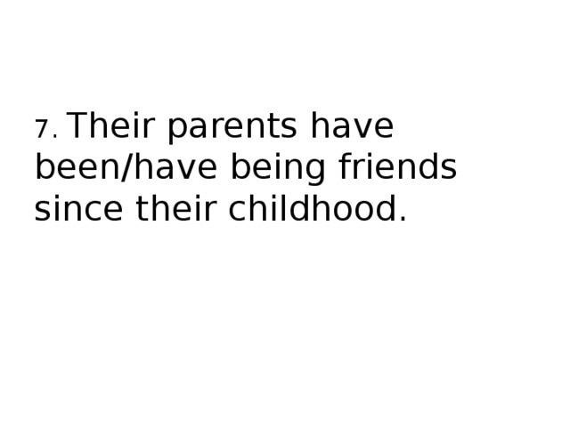 7. Their parents have been/have being friends since their childhood. 