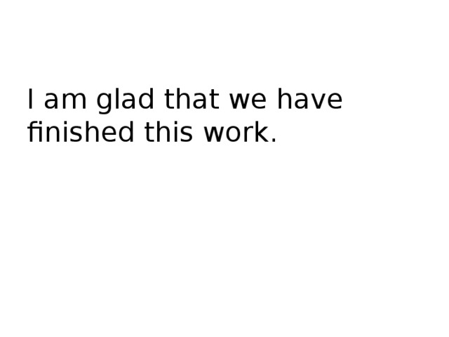 I am glad that we have finished this work. 