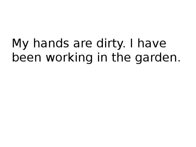 My hands are dirty. I have been working in the garden. 