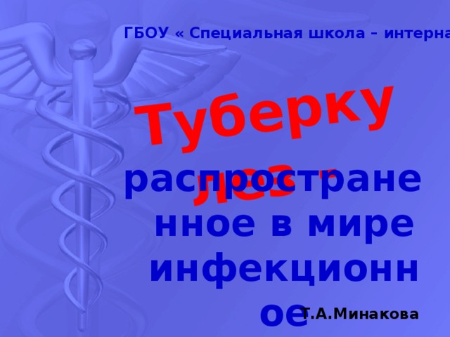 Туберкулез - ГБОУ « Специальная школа – интернат г.Грязи» распространенное в мире инфекционное заболевание Т.А.Минакова 