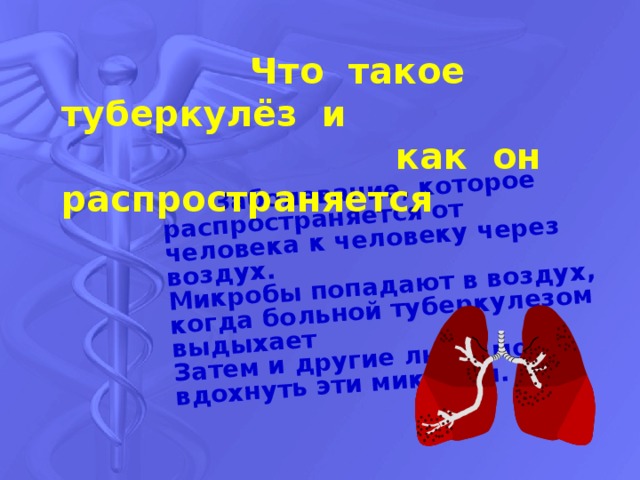  Заболевание, которое распространяется от человека к человеку через воздух. Микробы попадают в воздух, когда больной туберкулезом выдыхает Затем и другие люди могут вдохнуть эти микробы.  Что такое туберкулёз и  как он распространяется 