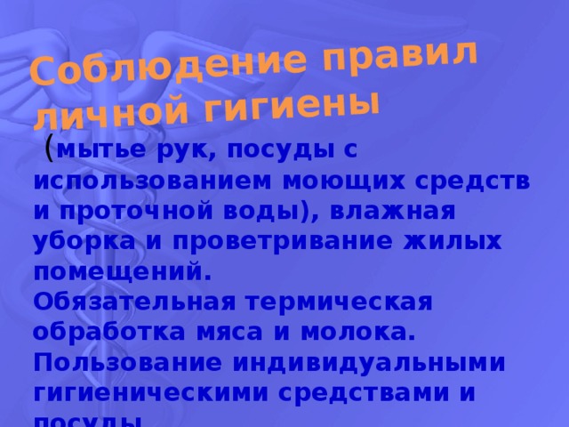 Соблюдение правил личной гигиены      ( мытье рук, посуды с использованием моющих средств и проточной воды), влажная уборка и проветривание жилых помещений.   Обязательная термическая обработка мяса и молока.  Пользование индивидуальными гигиеническими средствами и посуды.  Обязательная вакцинация БЦЖ при рождении и ревакцинация в 6-7 лет.   
