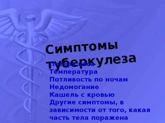 Симптомы туберкулеза Потеря веса Температура Потливость по ночам Недомогание Кашель с кровью Другие симптомы, в зависимости от того, какая часть тела поражена 