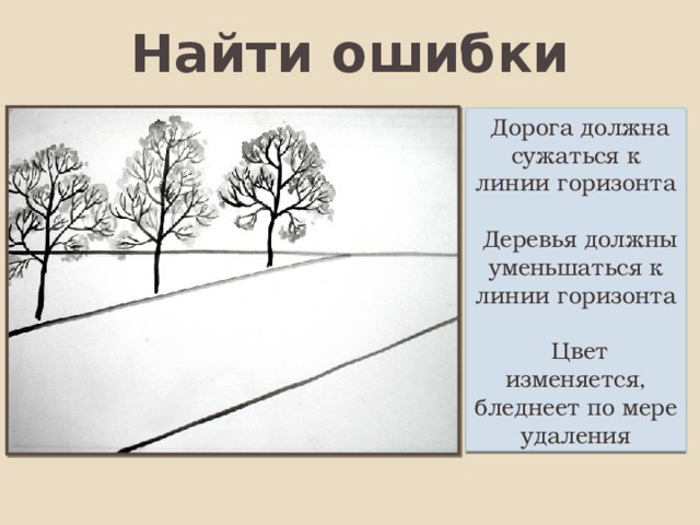 Найти ошибки  Дорога должна сужаться к линии горизонта  Деревья должны уменьшаться к линии горизонта  Цвет изменяется, бледнеет по мере удаления