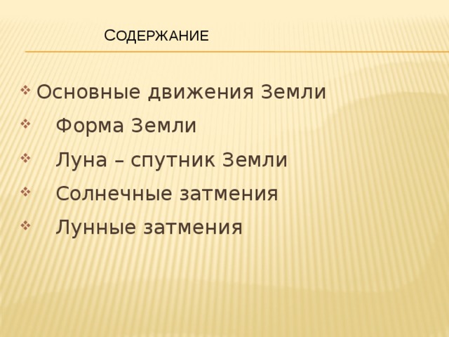  С одержание   Основные движения Земли  Форма Земли  Луна – спутник Земли  Солнечные затмения  Лунные затмения 