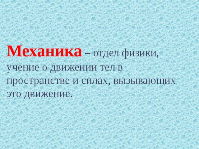 Механика  – отдел физики, учение о движении тел в пространстве и силах, вызывающих это движение.  