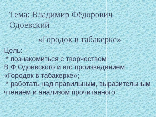       Тема: Владимир Фёдорович Одоевский       «Городок в табакерке» Цель:  * познакомиться с творчеством В.Ф.Одоевского и его произведением «Городок в табакерке»;  * работать над правильным, выразительным чтением и анализом прочитанного 