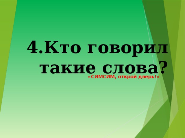 4.Кто говорил такие слова?   «СИМСИМ, открой дверь!» 