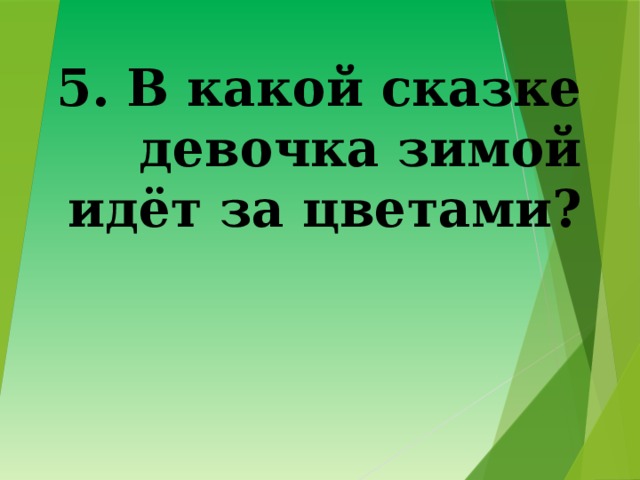 5. В какой сказке девочка зимой идёт за цветами? 