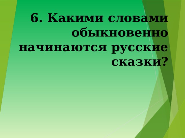 6. Какими словами обыкновенно начинаются русские сказки? 