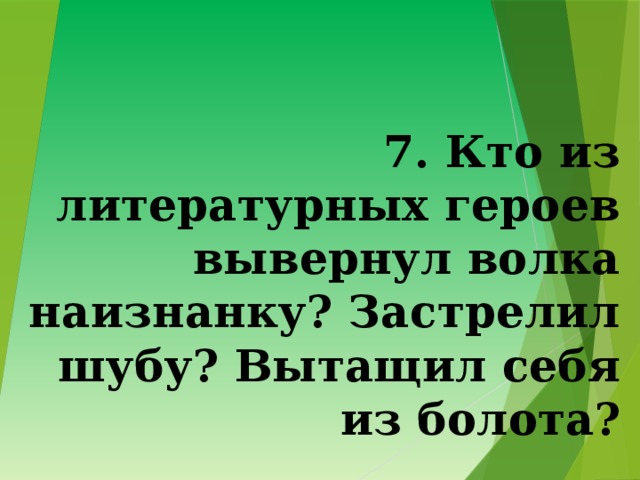 7. Кто из литературных героев вывернул волка наизнанку? Застрелил шубу? Вытащил себя из болота?   