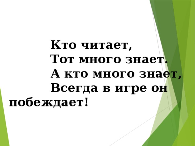 Кто читает,  Тот много знает.  А кто много знает,  Всегда в игре он побеждает! 